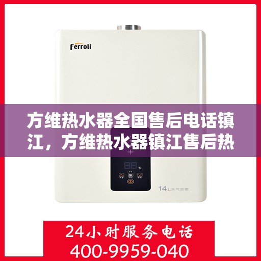 方维热水器全国售后电话镇江，方维热水器镇江售后热线，专业维修，全国售后电话一键解决！