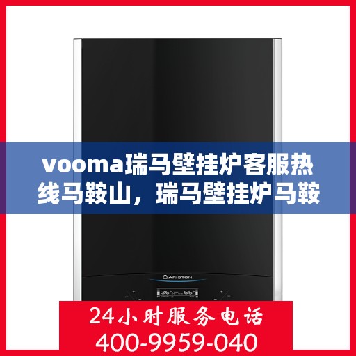 vooma瑞马壁挂炉客服热线马鞍山，瑞马壁挂炉马鞍山客服热线，专业解答您的疑问