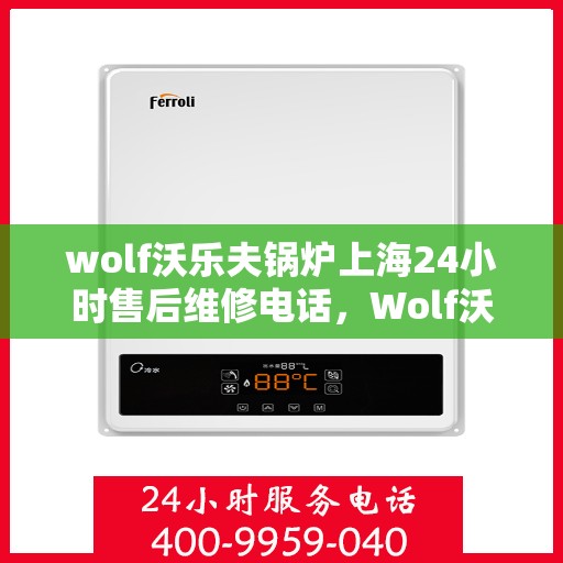 wolf沃乐夫锅炉上海24小时售后维修电话，Wolf沃乐夫锅炉上海全天候售后维修服务热线公布，24小时无忧保障