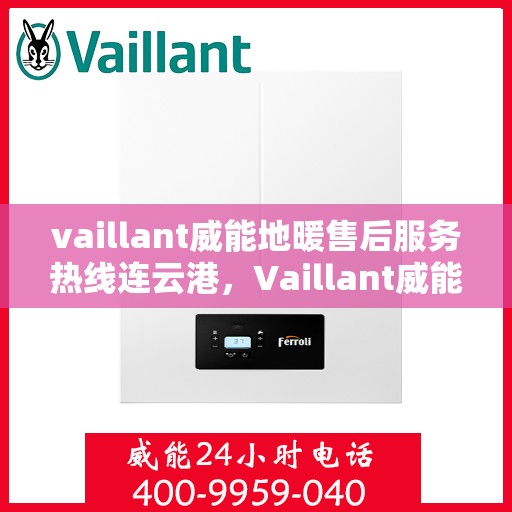 vaillant威能地暖售后服务热线连云港，Vaillant威能地暖连云港售后服务热线全解析
