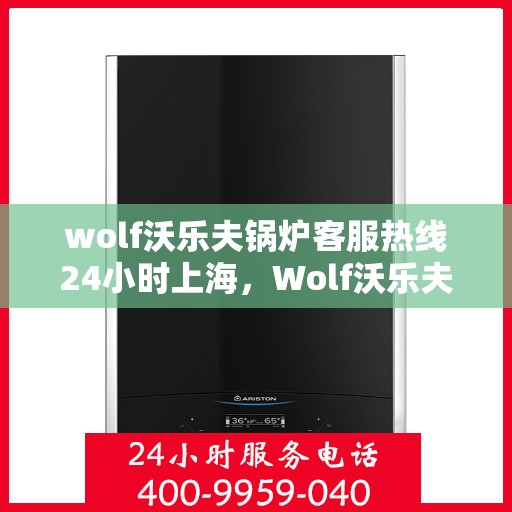 wolf沃乐夫锅炉客服热线24小时上海，Wolf沃乐夫锅炉上海24小时客服热线全攻略