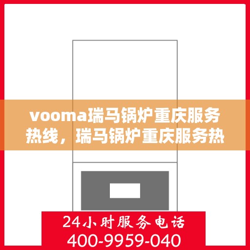 vooma瑞马锅炉重庆服务热线，瑞马锅炉重庆服务热线，专业团队，贴心服务