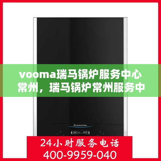 vooma瑞马锅炉服务中心常州，瑞马锅炉常州服务中心，专业维修与保养一站式解决方案