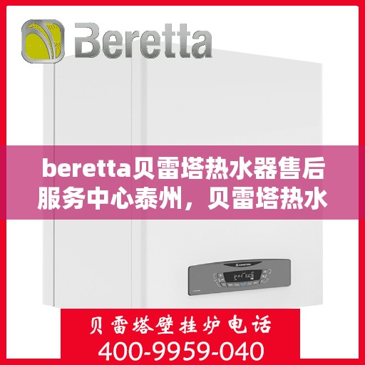 beretta贝雷塔热水器售后服务中心泰州，贝雷塔热水器泰州售后服务中心，专业维修与优质服务