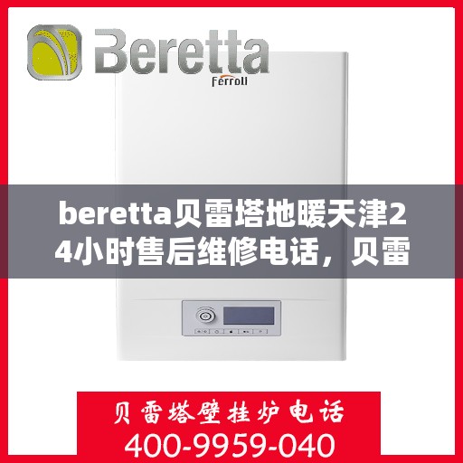 beretta贝雷塔地暖天津24小时售后维修电话，贝雷塔地暖天津全天候售后维修服务热线