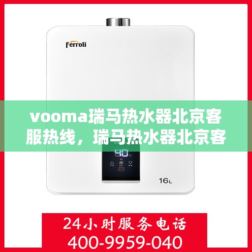 vooma瑞马热水器北京客服热线，瑞马热水器北京客服热线，专业支持与贴心服务
