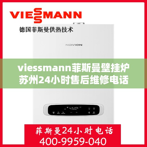 viessmann菲斯曼壁挂炉苏州24小时售后维修电话，Viessmann菲斯曼壁挂炉苏州全天候售后维修服务热线