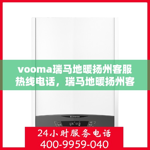 vooma瑞马地暖扬州客服热线电话，瑞马地暖扬州客服热线电话全攻略，解决您的温暖问题，一站式服务在这里！
