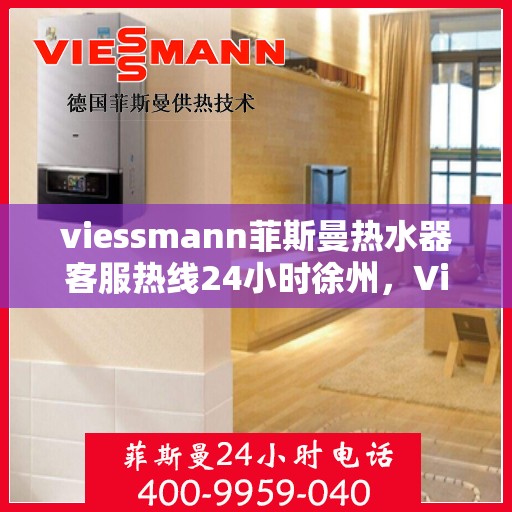 viessmann菲斯曼热水器客服热线24小时徐州，Viessmann菲斯曼热水器徐州24小时客服热线，全天候温暖服务