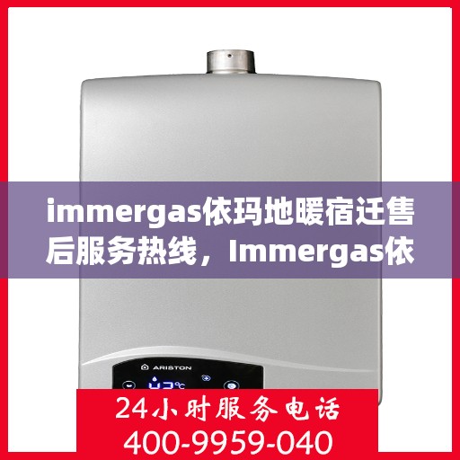 immergas依玛地暖宿迁售后服务热线，Immergas依玛地暖宿迁，专业售后服务热线全解析