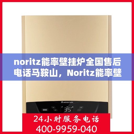 noritz能率壁挂炉全国售后电话马鞍山，Noritz能率壁挂炉马鞍山售后服务热线及全国售后电话一览