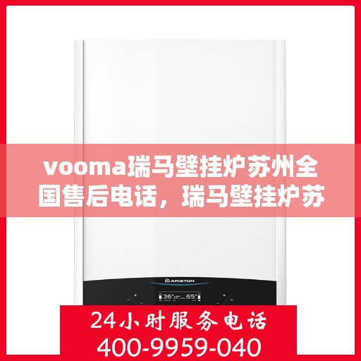 vooma瑞马壁挂炉苏州全国售后电话，瑞马壁挂炉苏州售后热线，专业售后团队，全方位服务保障