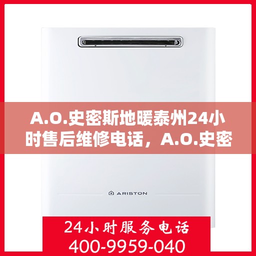 A.O.史密斯地暖泰州24小时售后维修电话，A.O.史密斯地暖泰州全天候售后维修服务热线