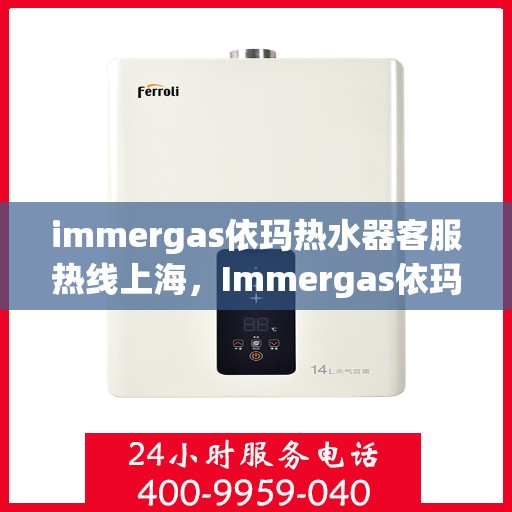 immergas依玛热水器客服热线上海，Immergas依玛热水器上海客服热线指南