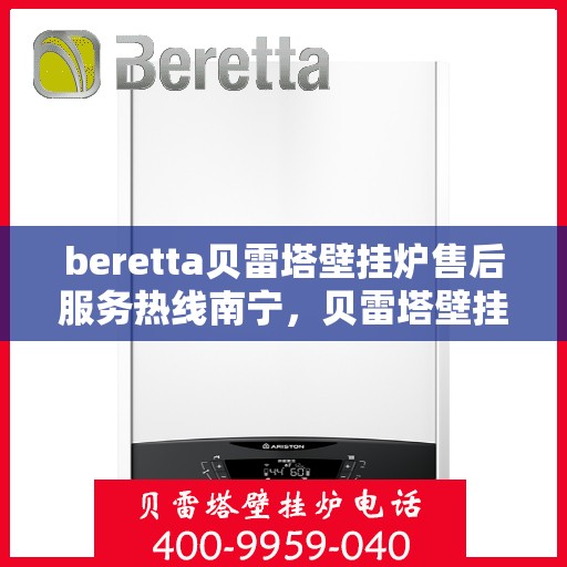 beretta贝雷塔壁挂炉售后服务热线南宁，贝雷塔壁挂炉南宁售后服务热线，专业团队为您提供贴心服务