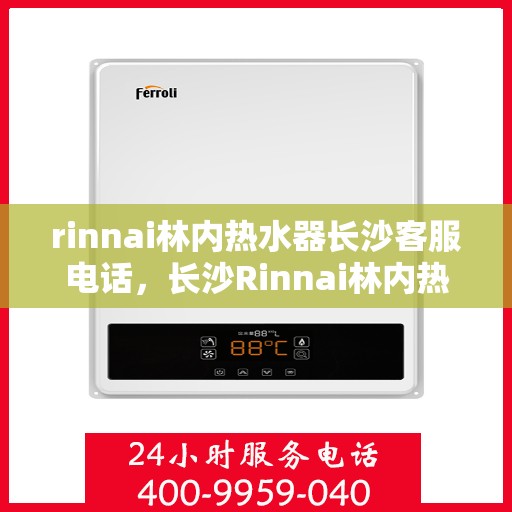 rinnai林内热水器长沙客服电话，长沙Rinnai林内热水器客服热线