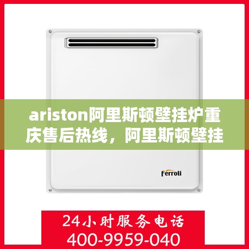 ariston阿里斯顿壁挂炉重庆售后热线，阿里斯顿壁挂炉重庆售后热线，专业服务，温暖您的生活