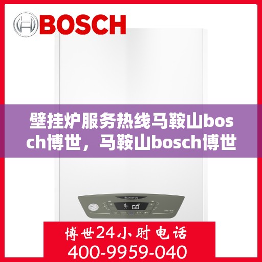 壁挂炉服务热线马鞍山bosch博世，马鞍山bosch博世壁挂炉服务热线——专业维修与高效解决方案