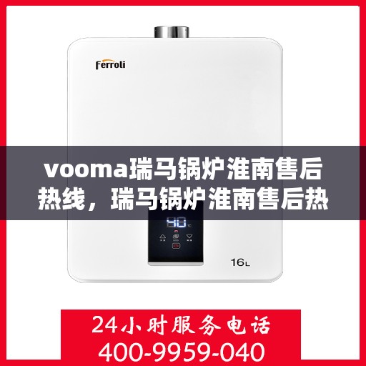 vooma瑞马锅炉淮南售后热线，瑞马锅炉淮南售后热线，专业维修服务热线启动，为您解决一切问题！