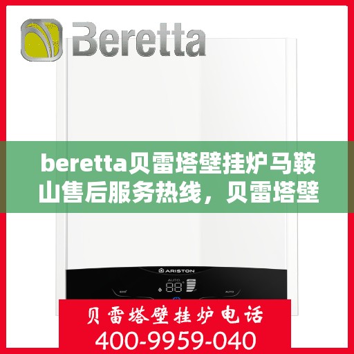 beretta贝雷塔壁挂炉马鞍山售后服务热线，贝雷塔壁挂炉马鞍山售后服务热线，专业团队为您提供全方位技术支持与解决方案