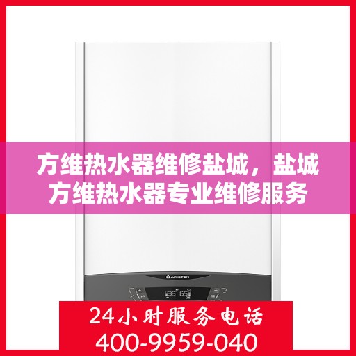 方维热水器维修盐城，盐城方维热水器专业维修服务