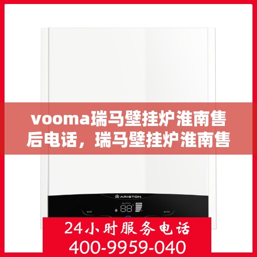 vooma瑞马壁挂炉淮南售后电话，瑞马壁挂炉淮南售后热线及服务指南