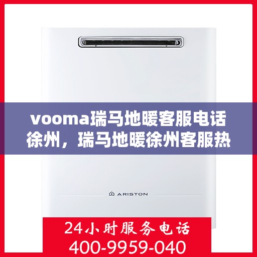 vooma瑞马地暖客服电话徐州，瑞马地暖徐州客服热线，温暖连接您的每一个冬季