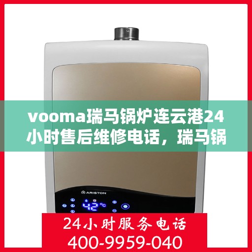 vooma瑞马锅炉连云港24小时售后维修电话，瑞马锅炉连云港全天候售后维修服务热线