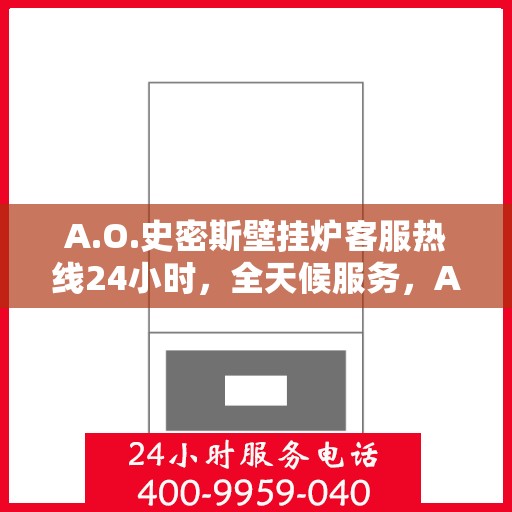 A.O.史密斯壁挂炉客服热线24小时，全天候服务，A.O.史密斯壁挂炉24小时客服热线