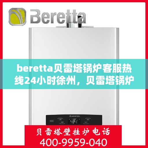 beretta贝雷塔锅炉客服热线24小时徐州，贝雷塔锅炉徐州客服热线全天候服务，专业解答您的疑虑