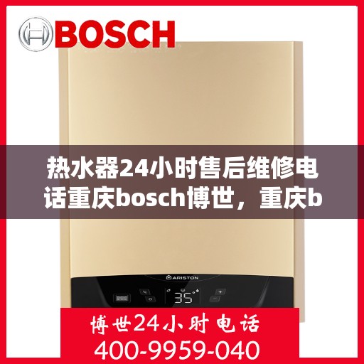 热水器24小时售后维修电话重庆bosch博世，重庆bosch博世热水器24小时专业售后维修服务电话公布