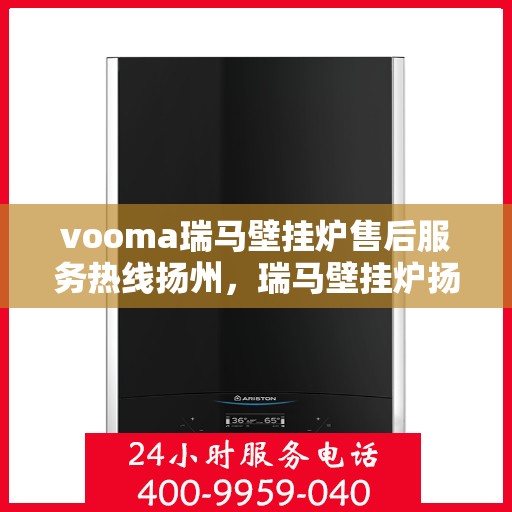 vooma瑞马壁挂炉售后服务热线扬州，瑞马壁挂炉扬州售后服务热线，专业解决您的供暖问题