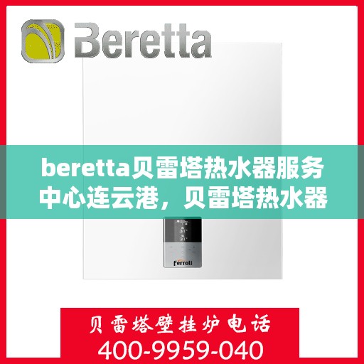 beretta贝雷塔热水器服务中心连云港，贝雷塔热水器连云港服务中心专业维修与保养