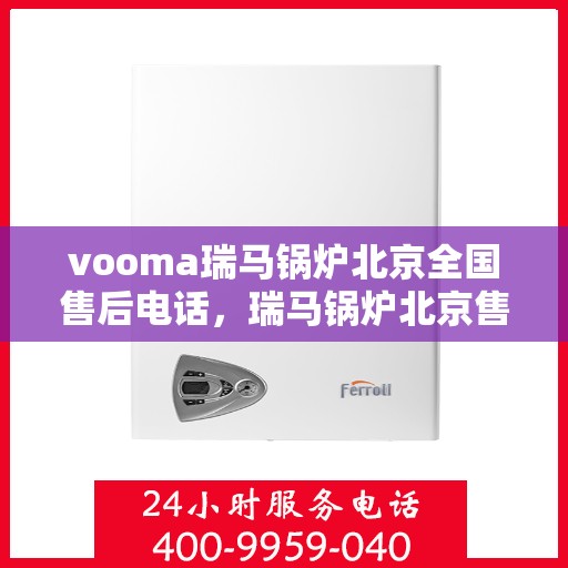 vooma瑞马锅炉北京全国售后电话，瑞马锅炉北京售后热线，专业维修，全国售后电话一键解决！