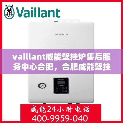 vaillant威能壁挂炉售后服务中心合肥，合肥威能壁挂炉售后服务中心，专业维修，贴心服务