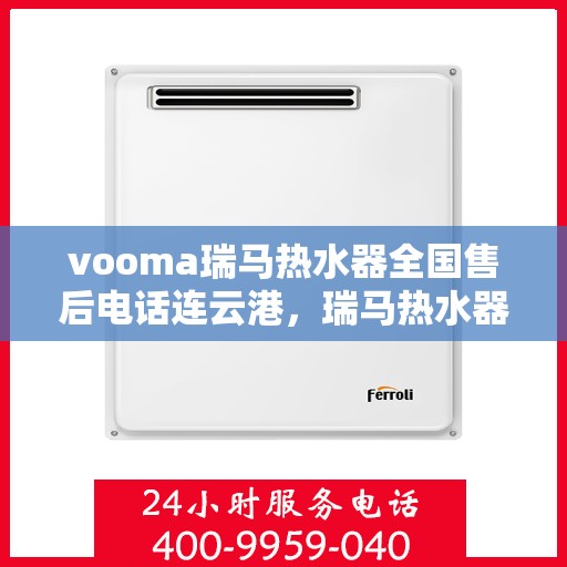 vooma瑞马热水器全国售后电话连云港，瑞马热水器连云港售后热线，专业维修，全国服务热线公布