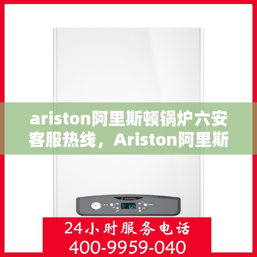 ariston阿里斯顿锅炉六安客服热线，Ariston阿里斯顿锅炉六安客服热线，专业解答，贴心服务