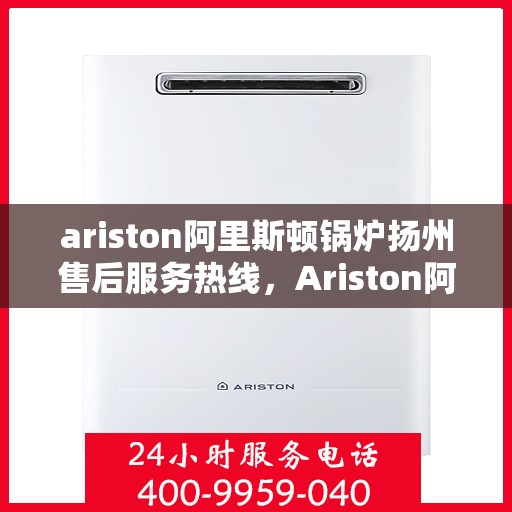 ariston阿里斯顿锅炉扬州售后服务热线，Ariston阿里斯顿锅炉扬州售后服务热线，专业团队为您提供贴心服务