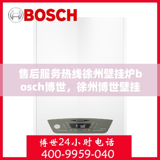 售后服务热线徐州壁挂炉bosch博世，徐州博世壁挂炉售后服务热线全面解析