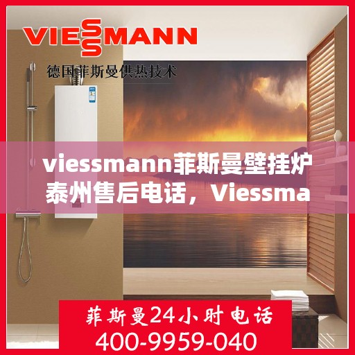 viessmann菲斯曼壁挂炉泰州售后电话，Viessmann菲斯曼壁挂炉泰州售后服务热线及电话全攻略