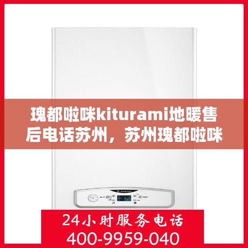 瑰都啦咪kiturami地暖售后电话苏州，苏州瑰都啦咪Kiturami地暖售后电话专业服务