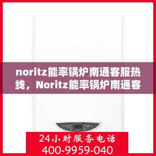 noritz能率锅炉南通客服热线，Noritz能率锅炉南通客服热线，专业解答，贴心服务