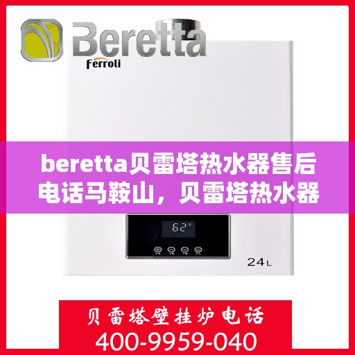 beretta贝雷塔热水器售后电话马鞍山，贝雷塔热水器马鞍山售后电话及维修服务详解