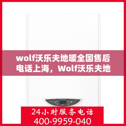 wolf沃乐夫地暖全国售后电话上海，Wolf沃乐夫地暖全国售后电话——上海服务热线