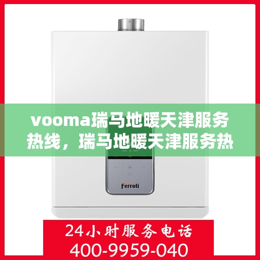 vooma瑞马地暖天津服务热线，瑞马地暖天津服务热线，专业温暖您的生活