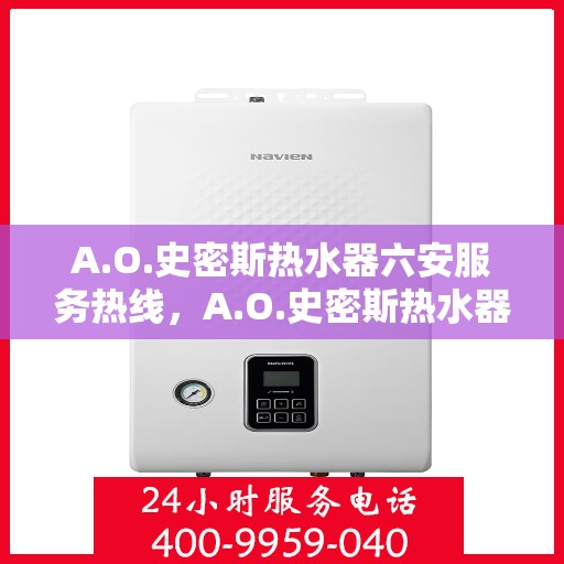 A.O.史密斯热水器六安服务热线，A.O.史密斯热水器六安服务热线，专业维修与售后支持
