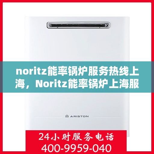 noritz能率锅炉服务热线上海，Noritz能率锅炉上海服务热线指南