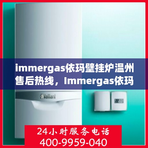 immergas依玛壁挂炉温州售后热线，Immergas依玛壁挂炉温州售后服务中心热线公布