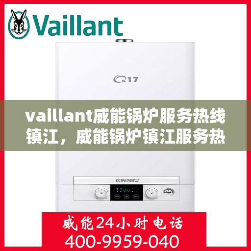 vaillant威能锅炉服务热线镇江，威能锅炉镇江服务热线，专业解决您的锅炉问题