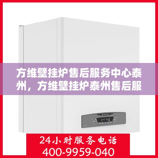 方维壁挂炉售后服务中心泰州，方维壁挂炉泰州售后服务中心，专业维修，贴心服务